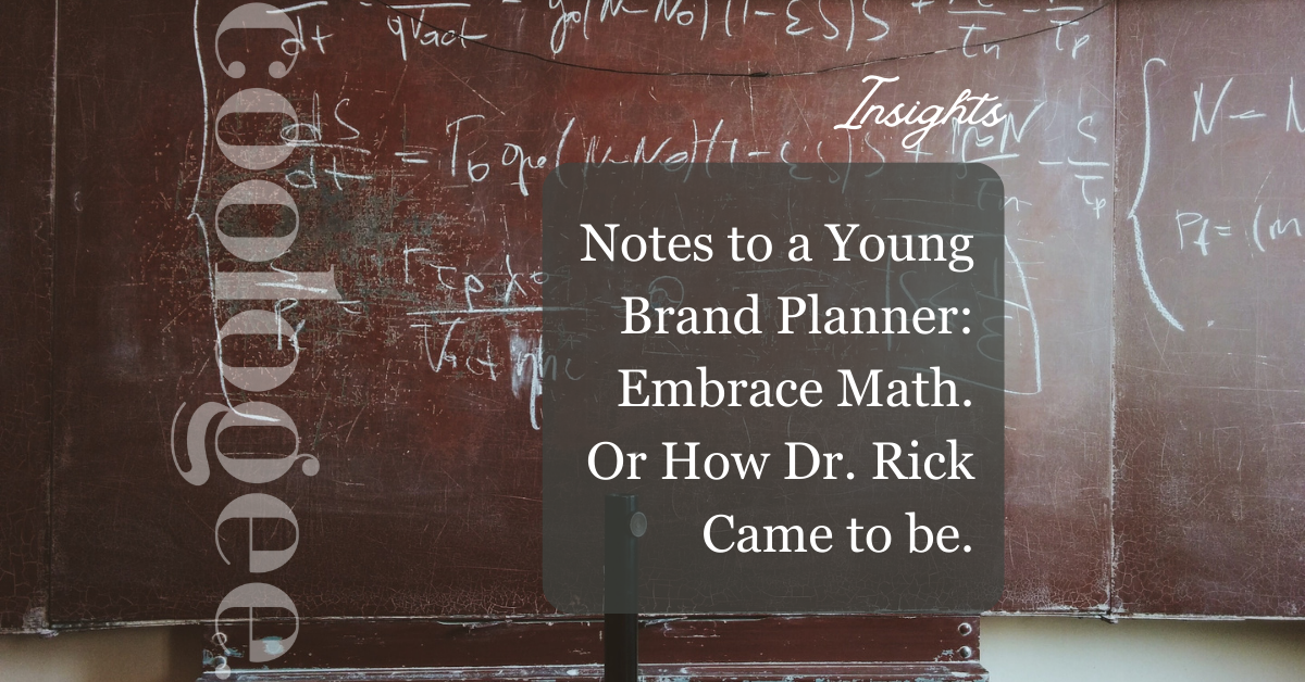 Notes to a Young Brand Planner: Embrace Math. Or How Dr. Rick Came to be.
